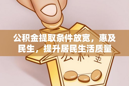 洛川公积金提取条件放宽，惠及民生，提升居民生活质量