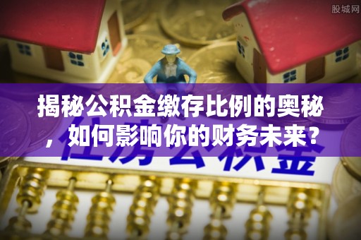 洛川揭秘公积金缴存比例的奥秘，如何影响你的财务未来？