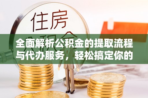 洛川全面解析公积金的提取流程与代办服务，轻松搞定你的公积金咨询代办提取