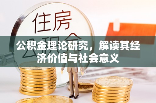 洛川公积金理论研究，解读其经济价值与社会意义