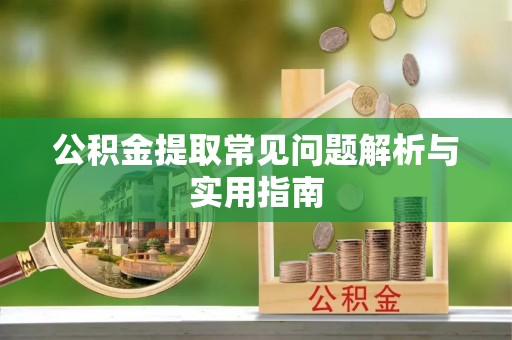 洛川公积金提取常见问题解析与实用指南