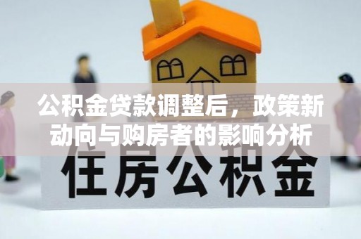 洛川公积金贷款调整后，政策新动向与购房者的影响分析