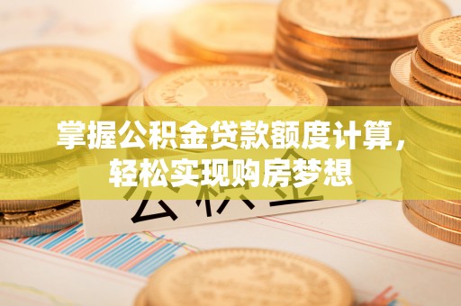 洛川掌握公积金贷款额度计算，轻松实现购房梦想