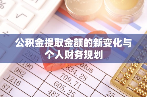 洛川公积金提取金额的新变化与个人财务规划