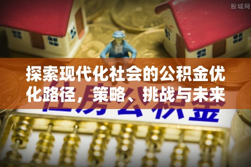 洛川探索现代化社会的公积金优化路径，策略、挑战与未来展望
