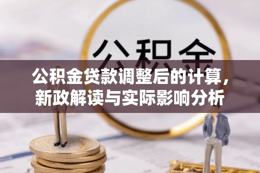 洛川公积金贷款调整后的计算，新政解读与实际影响分析