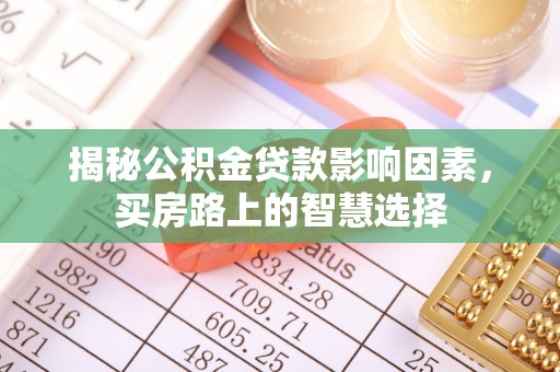 洛川揭秘公积金贷款影响因素，买房路上的智慧选择