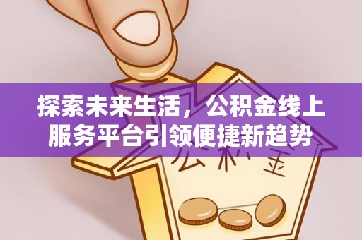 洛川探索未来生活，公积金线上服务平台引领便捷新趋势