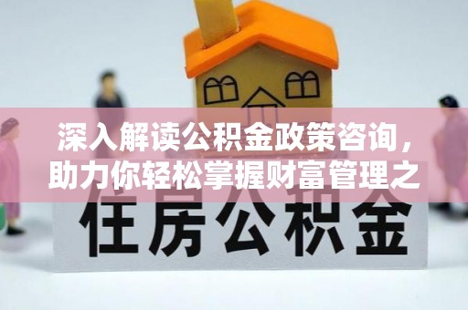 洛川深入解读公积金政策咨询，助力你轻松掌握财富管理之道