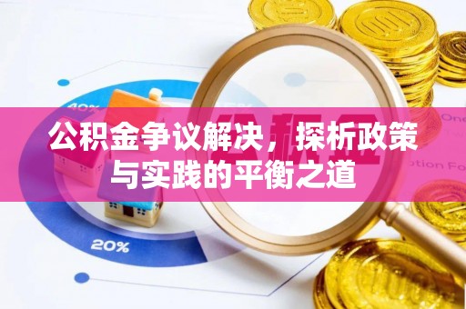 洛川公积金争议解决，探析政策与实践的平衡之道