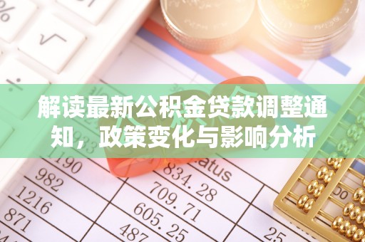 洛川解读最新公积金贷款调整通知，政策变化与影响分析