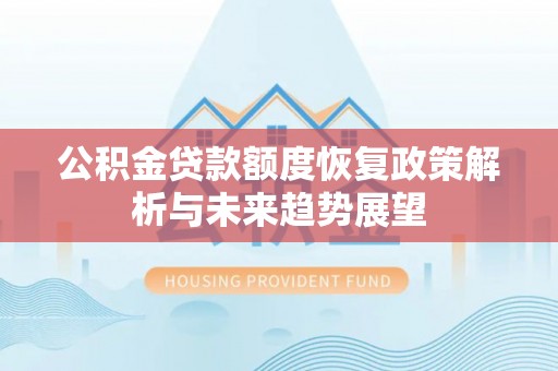 洛川公积金贷款额度恢复政策解析与未来趋势展望