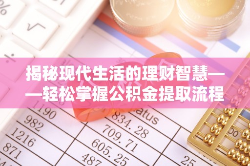洛川揭秘现代生活的理财智慧——轻松掌握公积金提取流程的实用指南