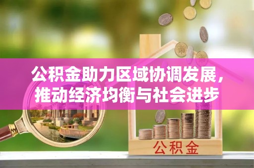 洛川公积金助力区域协调发展，推动经济均衡与社会进步
