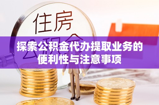洛川探索公积金代办提取业务的便利性与注意事项