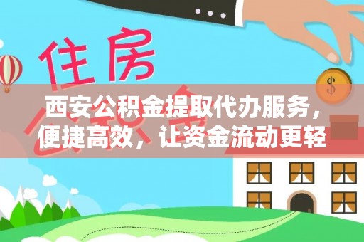 洛川西安公积金提取代办服务，便捷高效，让资金流动更轻松