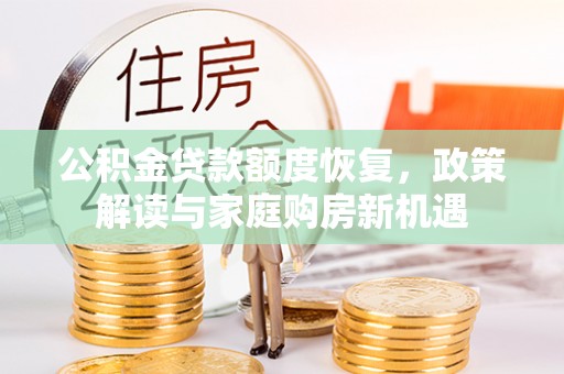 洛川公积金贷款额度恢复，政策解读与家庭购房新机遇