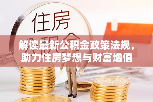 洛川解读最新公积金政策法规，助力住房梦想与财富增值