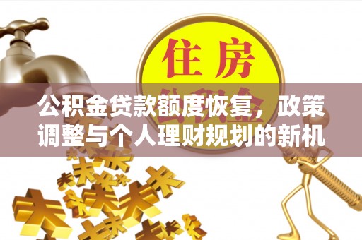 洛川公积金贷款额度恢复，政策调整与个人理财规划的新机遇