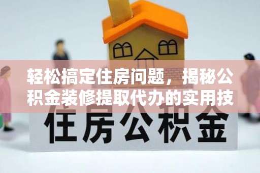 洛川轻松搞定住房问题，揭秘公积金装修提取代办的实用技巧
