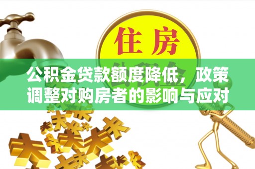 洛川公积金贷款额度降低，政策调整对购房者的影响与应对策略