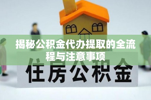洛川揭秘公积金代办提取的全流程与注意事项