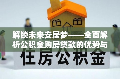 洛川解锁未来安居梦——全面解析公积金购房贷款的优势与策略