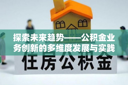 洛川探索未来趋势——公积金业务创新的多维度发展与实践