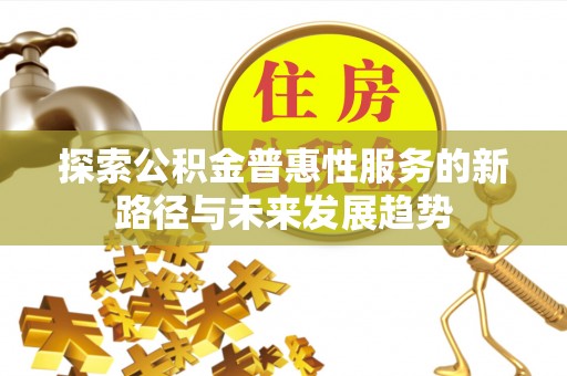 洛川探索公积金普惠性服务的新路径与未来发展趋势
