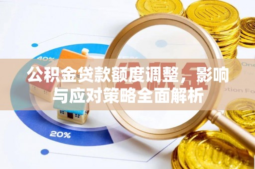 洛川公积金贷款额度调整，影响与应对策略全面解析