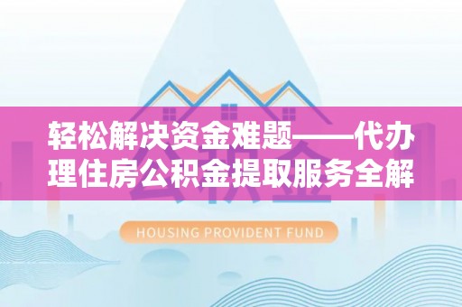 洛川轻松解决资金难题——代办理住房公积金提取服务全解析