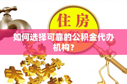 洛川如何选择可靠的公积金代办机构？